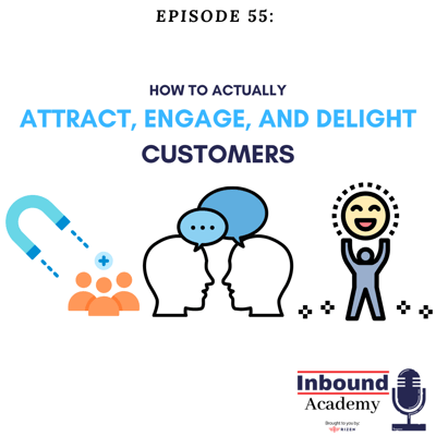 Podcast Episode 55: How to Actually Attract, Engage, and Delight Customers